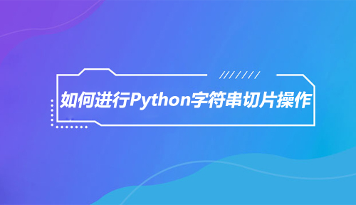 什么是Python字符串切片？如何进行Python字符串切片操作？