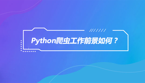 Python爬虫,Python爬虫工作前景如何